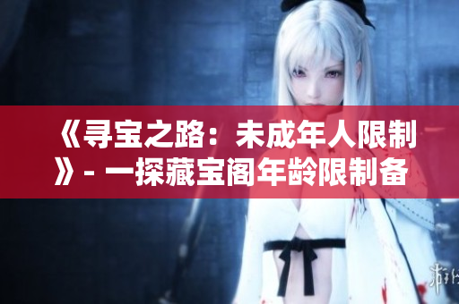 《尋寶之路：未成年人限制》- 一探藏寶閣年齡限制備忘