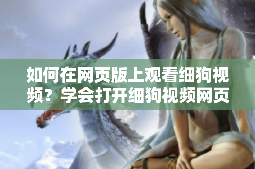如何在網頁版上觀看細狗視頻？學會打開細狗視頻網頁版很簡單