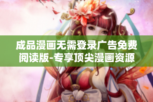 成品漫畫無需登錄廣告免費閱讀版-專享頂尖漫畫資源
