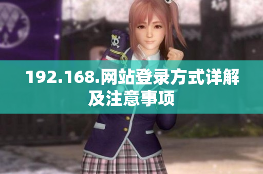 192.168.網(wǎng)站登錄方式詳解及注意事項