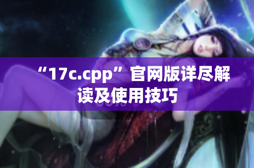 “17c.cpp”官網(wǎng)版詳盡解讀及使用技巧
