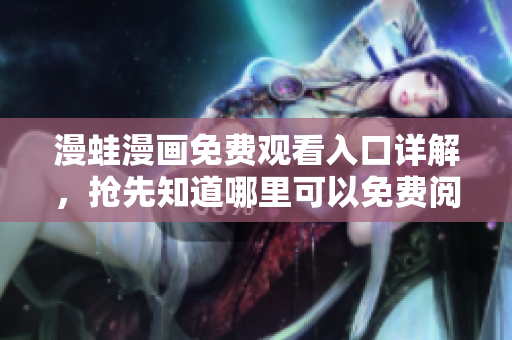 漫蛙漫畫免費觀看入口詳解，搶先知道哪里可以免費閱讀!