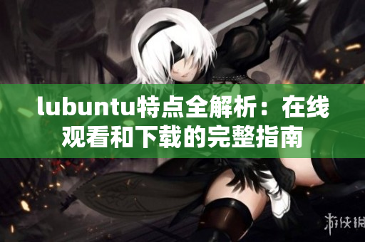 lubuntu特點全解析：在線觀看和下載的完整指南