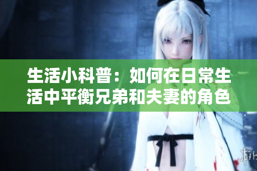 生活小科普：如何在日常生活中平衡兄弟和夫妻的角色？