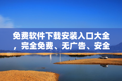 免費(fèi)軟件下載安裝入口大全，完全免費(fèi)、無廣告、安全可靠