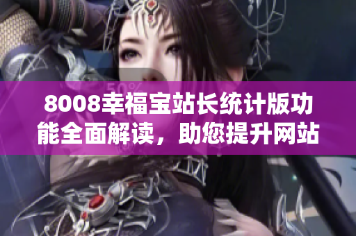 8008幸福寶站長統(tǒng)計版功能全面解讀，助您提升網(wǎng)站管理效率