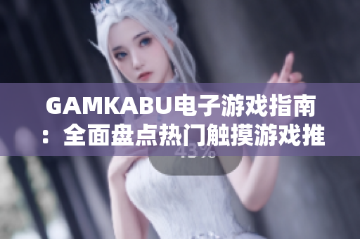 GAMKABU電子游戲指南：全面盤點(diǎn)熱門觸摸游戲推薦列表