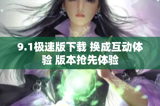 9.1極速版下載 換成互動體驗 版本搶先體驗