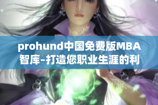 prohund中國免費版MBA智庫–打造您職業(yè)生涯的利器