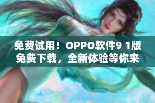免費(fèi)試用！OPPO軟件9 1版免費(fèi)下載，全新體驗(yàn)等你來體驗(yàn)