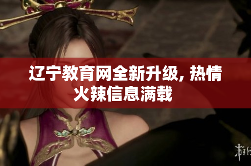 遼寧教育網(wǎng)全新升級(jí), 熱情火辣信息滿載 