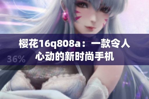 櫻花16q808a：一款令人心動的新時尚手機