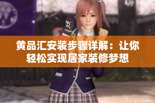 黃品匯安裝步驟詳解：讓你輕松實(shí)現(xiàn)居家裝修夢(mèng)想