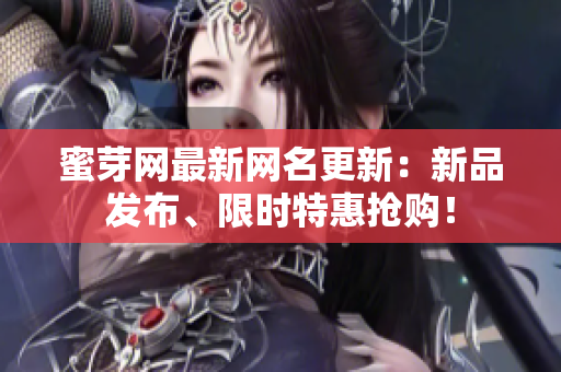 蜜芽網(wǎng)最新網(wǎng)名更新：新品發(fā)布、限時特惠搶購！
