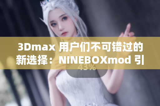 3Dmax 用戶們不可錯(cuò)過的新選擇：NINEBOXmod 引爆亞洲創(chuàng)意設(shè)計(jì)潮流