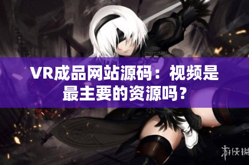 VR成品網(wǎng)站源碼：視頻是最主要的資源嗎？
