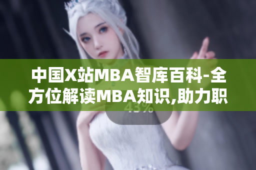 中國X站MBA智庫百科-全方位解讀MBA知識(shí),助力職業(yè)發(fā)展