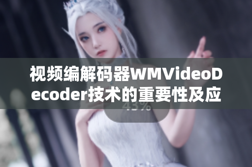 視頻編解碼器WMVideoDecoder技術(shù)的重要性及應(yīng)用領(lǐng)域