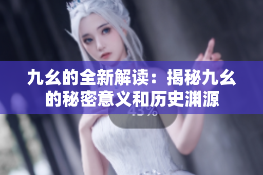 九幺的全新解讀：揭秘九幺的秘密意義和歷史淵源