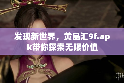 發(fā)現(xiàn)新世界，黃品匯9f.apk帶你探索無限價值