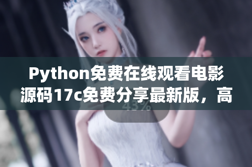 Python免費(fèi)在線觀看電影源碼17c免費(fèi)分享最新版，高清在線電影觀看網(wǎng)址免費(fèi)獲取