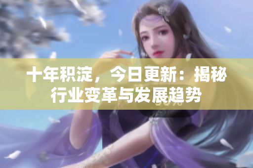 十年積淀，今日更新：揭秘行業(yè)變革與發(fā)展趨勢(shì)