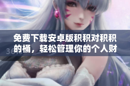 免費下載安卓版積積對積積的桶，輕松管理你的個人財務