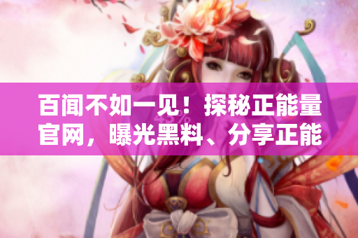 百聞不如一見！探秘正能量官網(wǎng)，曝光黑料、分享正能量，一起吃瓜！