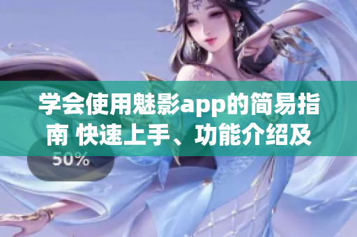 學會使用魅影app的簡易指南 快速上手、功能介紹及技巧分享