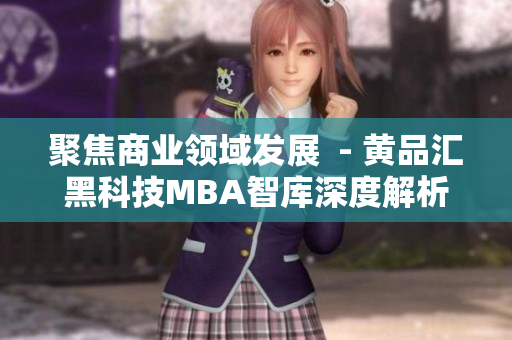 聚焦商業(yè)領域發(fā)展  - 黃品匯黑科技MBA智庫深度解析