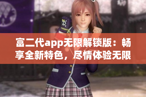 富二代app無限解鎖版：暢享全新特色，盡情體驗(yàn)無限可能