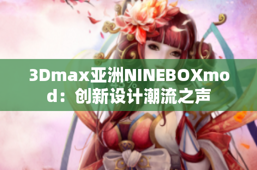 3Dmax亞洲NINEBOXmod：創(chuàng)新設(shè)計潮流之聲