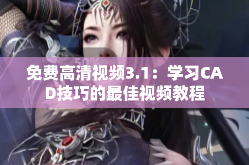 免費高清視頻3.1：學習CAD技巧的最佳視頻教程