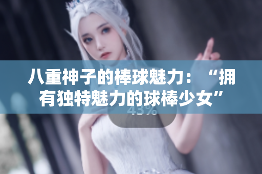八重神子的棒球魅力：“擁有獨特魅力的球棒少女”