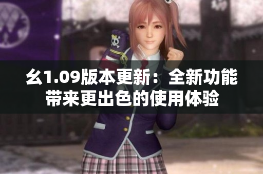 幺1.09版本更新：全新功能帶來更出色的使用體驗(yàn)