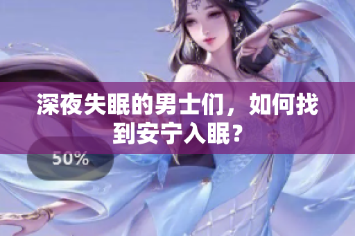 深夜失眠的男士們，如何找到安寧入眠？