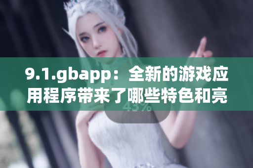 9.1.gbapp：全新的游戲應用程序帶來了哪些特色和亮點？