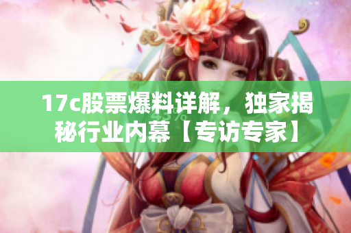 17c股票爆料詳解，獨家揭秘行業(yè)內(nèi)幕【專訪專家】