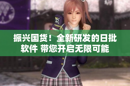 振興國貨！全新研發(fā)的日批軟件 帶您開啟無限可能