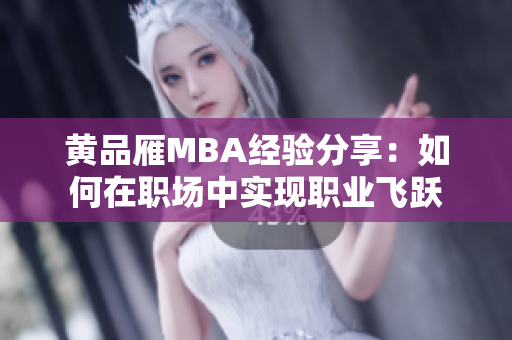 黃品雁MBA經(jīng)驗分享：如何在職場中實現(xiàn)職業(yè)飛躍