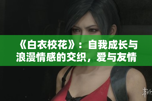 《白衣?；ā罚鹤晕页砷L與浪漫情感的交織，愛與友情的抉擇