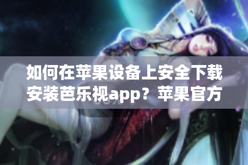 如何在蘋果設備上安全下載安裝芭樂視app？蘋果官方下載方式詳解