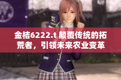 金桔6222.t 顛覆傳統(tǒng)的拓荒者，引領(lǐng)未來農(nóng)業(yè)變革