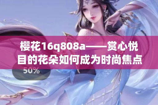 櫻花16q808a——賞心悅目的花朵如何成為時(shí)尚焦點(diǎn)
