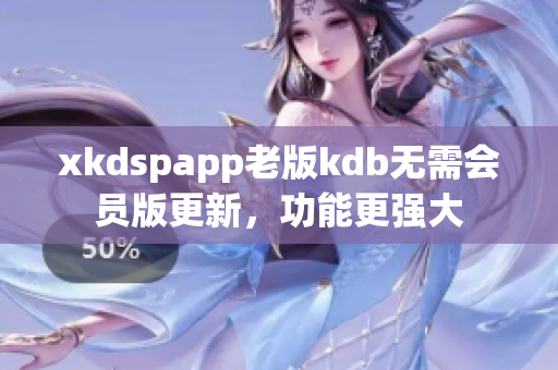 xkdspapp老版kdb無需會員版更新，功能更強(qiáng)大
