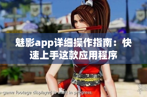 魅影app詳細(xì)操作指南：快速上手這款應(yīng)用程序