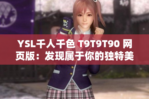 YSL千人千色 T9T9T90 網(wǎng)頁版：發(fā)現(xiàn)屬于你的獨特美麗！