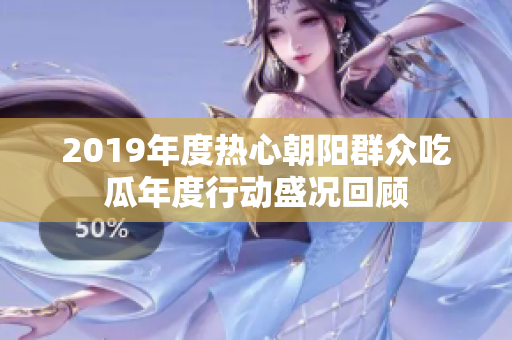 2019年度熱心朝陽群眾吃瓜年度行動盛況回顧