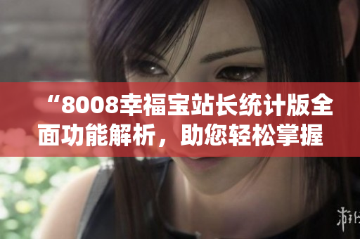 “8008幸福寶站長統(tǒng)計版全面功能解析，助您輕松掌握站點運營數(shù)據(jù)”