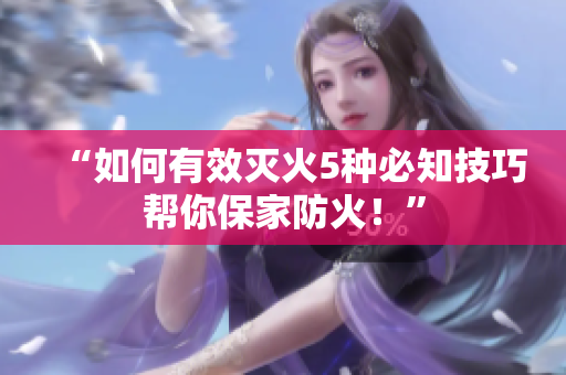 “如何有效滅火5種必知技巧幫你保家防火！”
